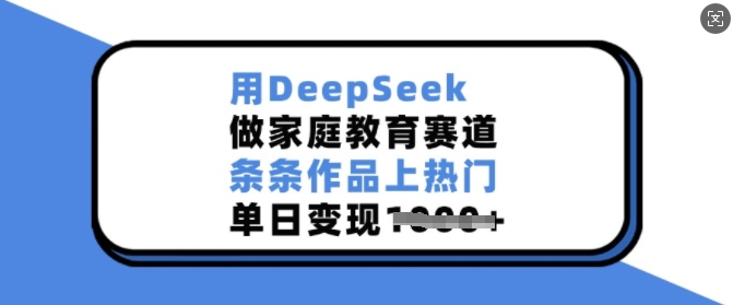 用DeepSeek做家庭教育赛道，条条作品上热门，单日变现多张-猫哥网资源库