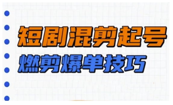 短剧实操教学，短剧混剪起号燃剪爆单技巧-猫哥网资源库