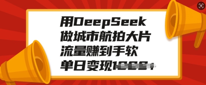 用DeepSeek做城市航拍大片，流量赚到手软，单日变现多张-猫哥网资源库