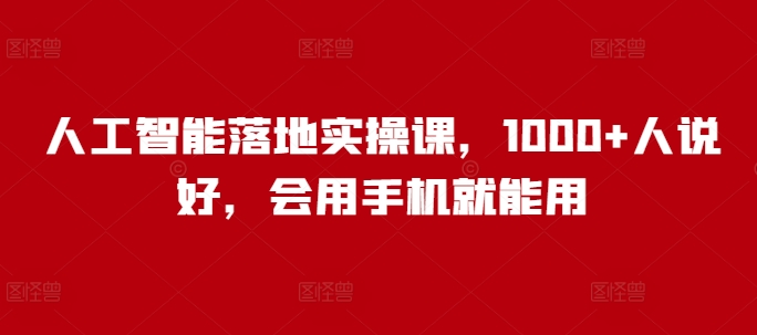 人工智能落地实操课，1000+人说好，会用手机就能用-猫哥网资源库