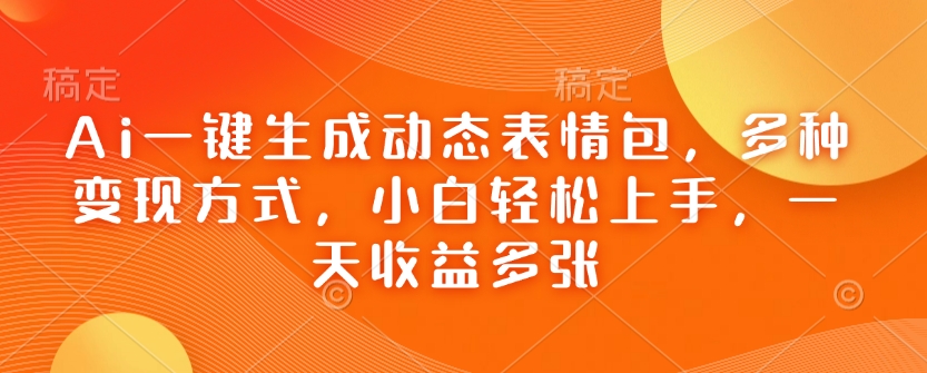 Ai一键生成动态表情包，多种变现方式，小白轻松上手，一天收益多张-猫哥网资源库