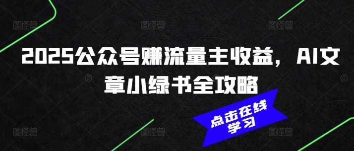 2025公众号赚流量主收益，AI文章小绿书全攻略-猫哥网资源库