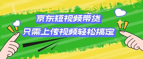 京东短视频带货，只需上传视频就搞定，小白轻松上手【揭秘】-猫哥网资源库