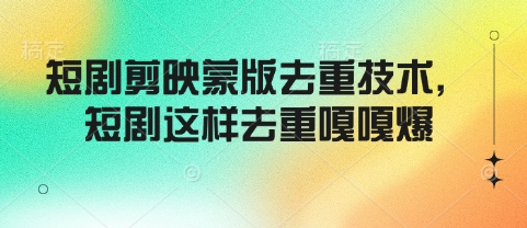 短剧剪映蒙版去重技术，短剧这样去重嘎嘎爆-猫哥网资源库