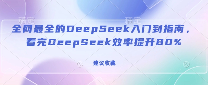 全网最全的DeepSeek入门到指南，看完DeepSeek效率提升80%(建议收藏)-猫哥网资源库