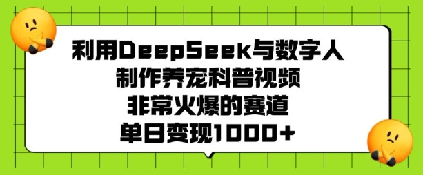 利用DeepSeek与数字人制作养宠科普视频，非常火爆的赛道，单日变现多张-猫哥网资源库