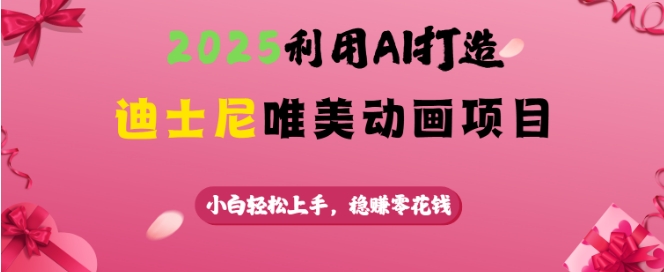 2025利用AI打造迪士尼唯美动画项目，小白轻松上手，稳挣零花钱-猫哥网资源库