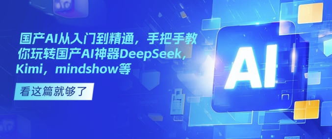 国产AI从入门到精通，手把手教你玩转国产AI神器DeepSeek，Kimi，mindshow等-猫哥网资源库