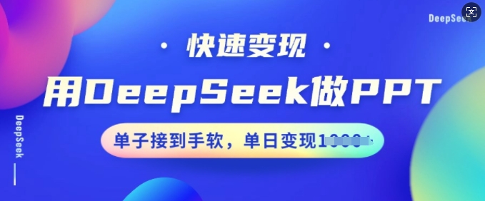 用DeepSeek做PPT，快速变现，单子接到手软，单日变现多张-猫哥网资源库