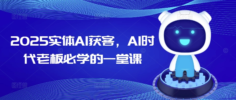 2025实体AI获客，AI时代老板必学的一堂课-猫哥网资源库