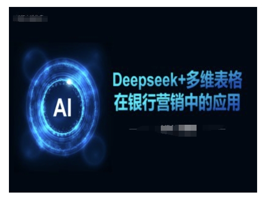 Deepseek+多维表格在银行营销场景中的应用-猫哥网资源库