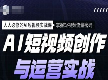 AI短视频创作与运营实战课程，人人必修的AI短视频实战课，掌握短视频流量密码-猫哥网资源库