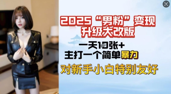 2025男粉变现全新玩法升级，日入上千简简单单，小白可轻松上手-猫哥网资源库
