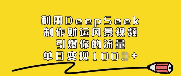 利用DeepSeek制作财运风景视频，引爆你的流量，单日变现多张-猫哥网资源库
