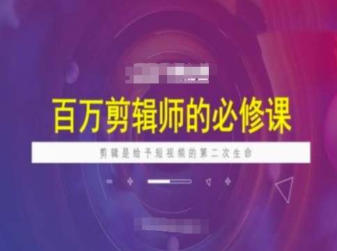 百万剪辑师必修课，剪辑是给予短视频的第二次生命-猫哥网资源库