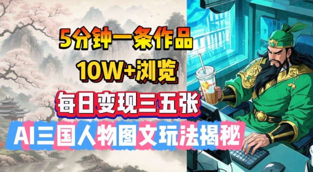 5分钟一条作品，10W+浏览，每日变现三五张，AI三国人物图文玩法揭秘-猫哥网资源库