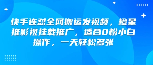 快手连怼全网搬运发视频，橙星推影视挂载推广，适合0粉小白操作，一天轻松多张-猫哥网资源库