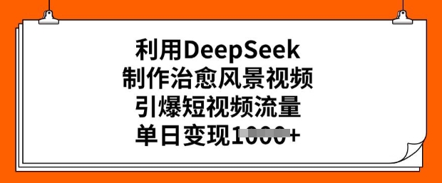 利用DeepSeek制作治愈风景视频，引爆短视频流量，单日变现多张-猫哥网资源库