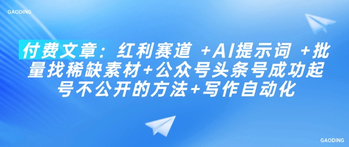 付费文章：红利赛道 +AI提示词 +批量找稀缺素材+公众号头条号成功起号不公开的方法+写作自动化-猫哥网资源库