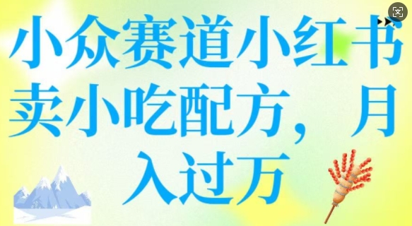 小众赛道小红书卖小吃配方，操作简单，月入过W-猫哥网资源库