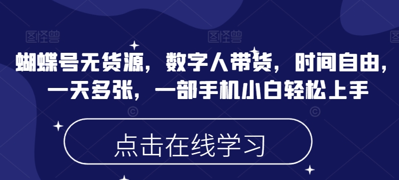 蝴蝶号无货源，数字人带货，时间自由，一天多张，一部手机小白轻松上手-猫哥网资源库