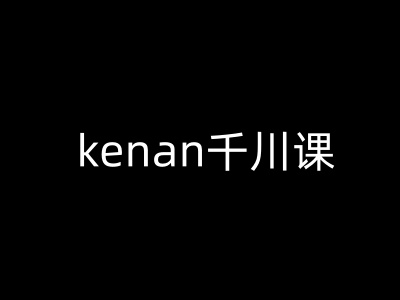kenan千川课-kenan抖音电商巨量千川教程-猫哥网资源库