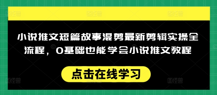 小说推文短篇故事混剪最新剪辑实操全流程，0基础也能学会小说推文教程，肯干多发日入多张-猫哥网资源库