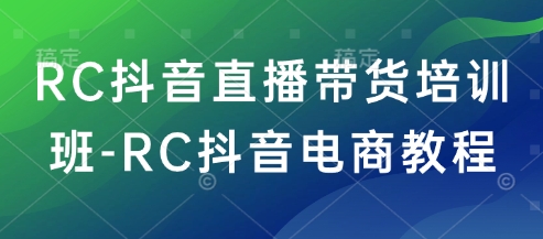 RC抖音直播带货培训班-RC抖音电商教程-猫哥网资源库