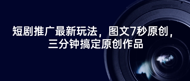 短剧推广最新玩法，图文7秒原创，三分钟搞定原创作品-猫哥网资源库