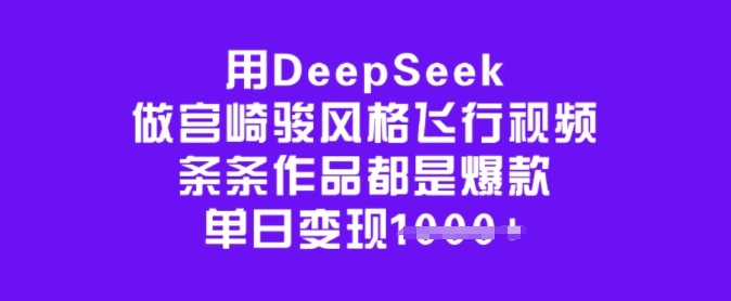 用DeepSeek做宫崎骏风格飞行视频，条条作品都是爆款，单日变现多张-猫哥网资源库