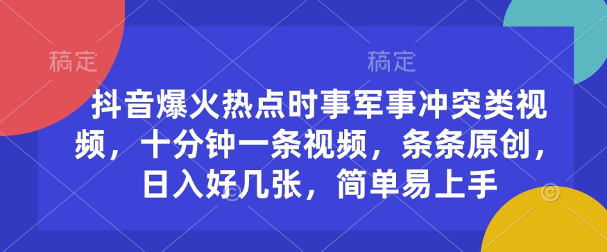 抖音爆火热点时事军事冲突类视频，十分钟一条视频，条条原创，日入好几张，简单易上手-猫哥网资源库