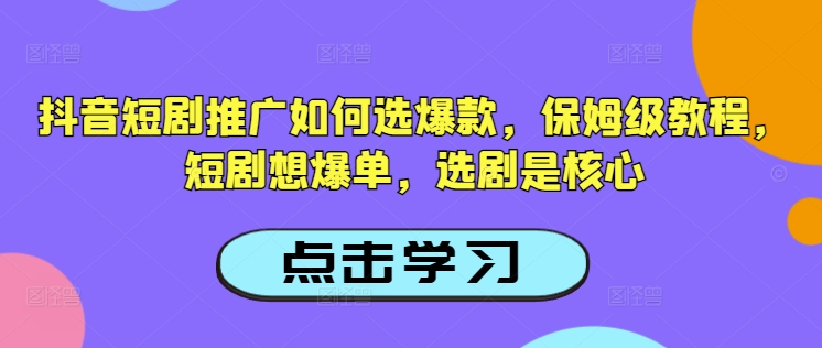 抖音短剧推广如何选爆款，保姆级教程，短剧想爆单，选剧是核心-猫哥网资源库