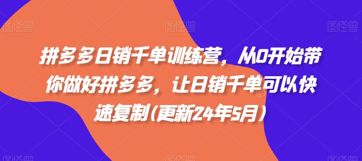 拼多多日销千单训练营，从0开始带你做好拼多多，让日销千单可以快速复制(更新25年2月)-猫哥网资源库