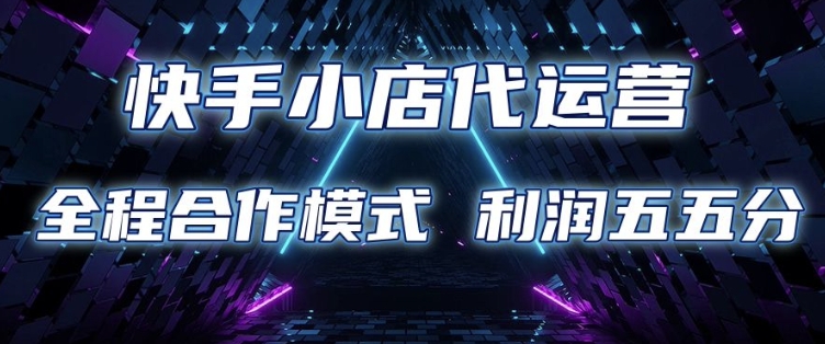 快手小店代运营 限时托管计划 合作模式 利润五五分成【揭秘】-猫哥网资源库