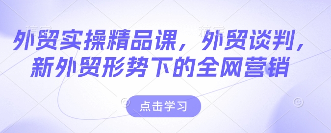 外贸实操精品课，外贸谈判，新外贸形势下的全网营销-猫哥网资源库