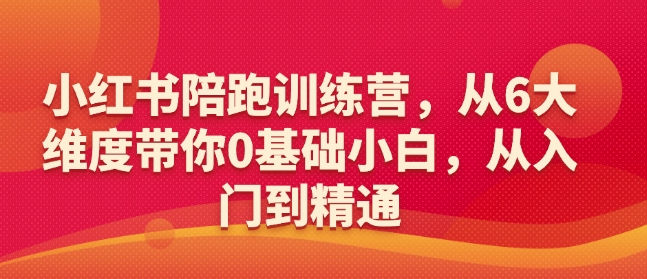 小红书陪跑训练营，从6大维度带你0基础小白，从入门到精通-猫哥网资源库