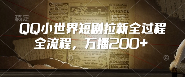 QQ小世界短剧拉新全流程，万播200+-猫哥网资源库