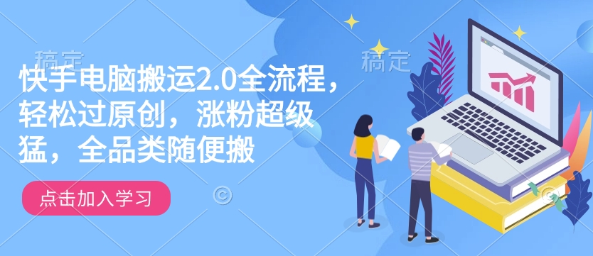 快手电脑搬运2.0全流程，轻松过原创，涨粉超级猛，全品类随便搬-猫哥网资源库
