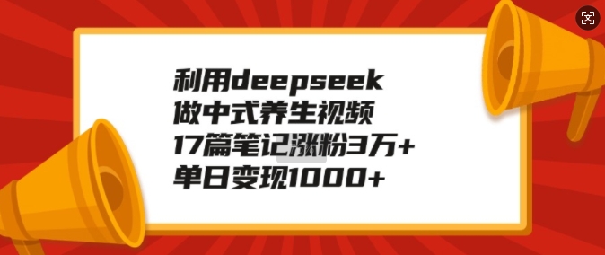 利用deepseek做中式养生视频，17篇笔记涨粉3万+，单日变现1k-猫哥网资源库