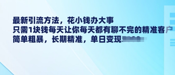 最新引流方法，花小钱办大事，只需1块钱每天让你每天都有聊不完的精准客户 简单粗暴，长期精准-猫哥网资源库