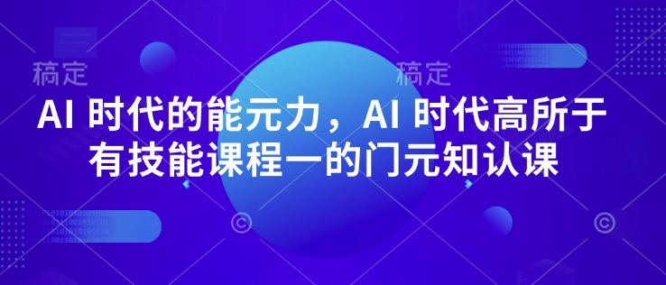AI 时代的‮能元‬力，AI 时代高‮所于‬有技能课程‮一的‬门元‮知认‬课-猫哥网资源库