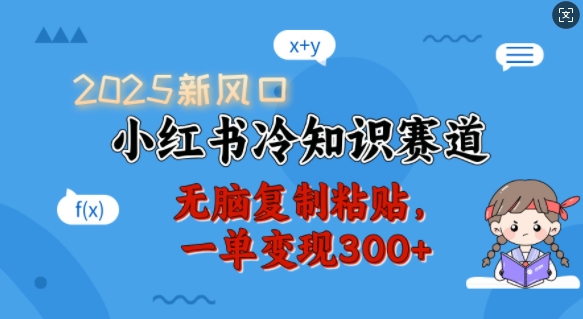 2025新风口，小红书冷知识赛道，无脑复制粘贴，一单变现300+-猫哥网资源库