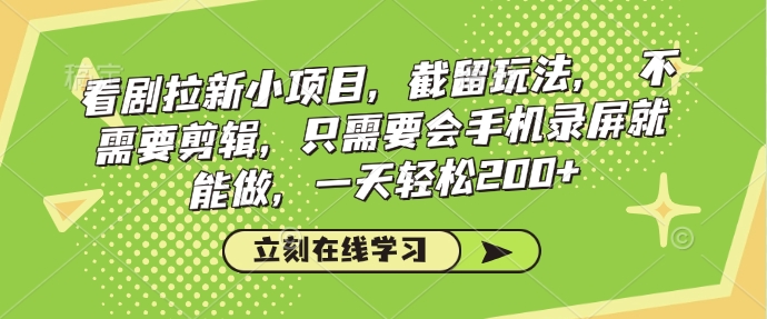 看剧拉新小项目，截留玩法， 不需要剪辑，只需要会手机录屏就能做，一天轻松200+-猫哥网资源库