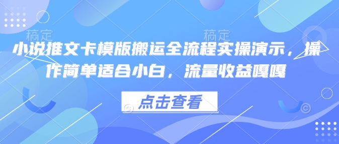 小说推文卡模版搬运全流程实操演示，操作简单适合小白，流量收益嘎嘎-猫哥网资源库