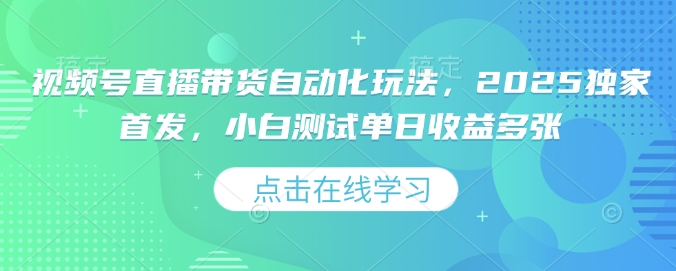 视频号直播带货自动化玩法，2025独家首发，小白测试单日收益多张【揭秘】-猫哥网资源库