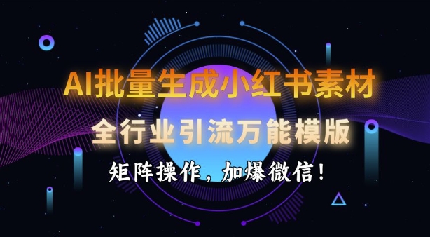 AI批量生成小红书素材，全行业引流万能模版，矩阵操作，加爆微信-猫哥网资源库