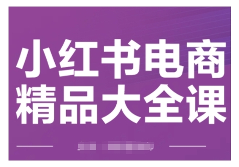 小红书电商精品大全课，快速掌握小红书运营技巧，实现精准引流与爆单目标，轻松玩转小红书电商(更新2月)-猫哥网资源库