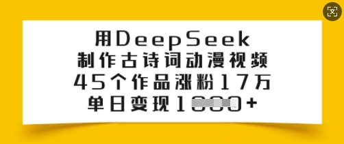 用DeepSeek制作古诗词动漫视频，45个作品涨粉17万，单日变现多张-猫哥网资源库