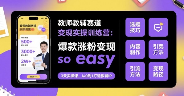 教师教辅赛道变现实操训练营，爆款涨粉变现so easy-猫哥网资源库