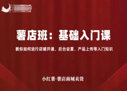小红薯薯店商城卖货，基础入门课，教你如何进行店铺开通、后台设置、产品上传等入门知识-猫哥网资源库